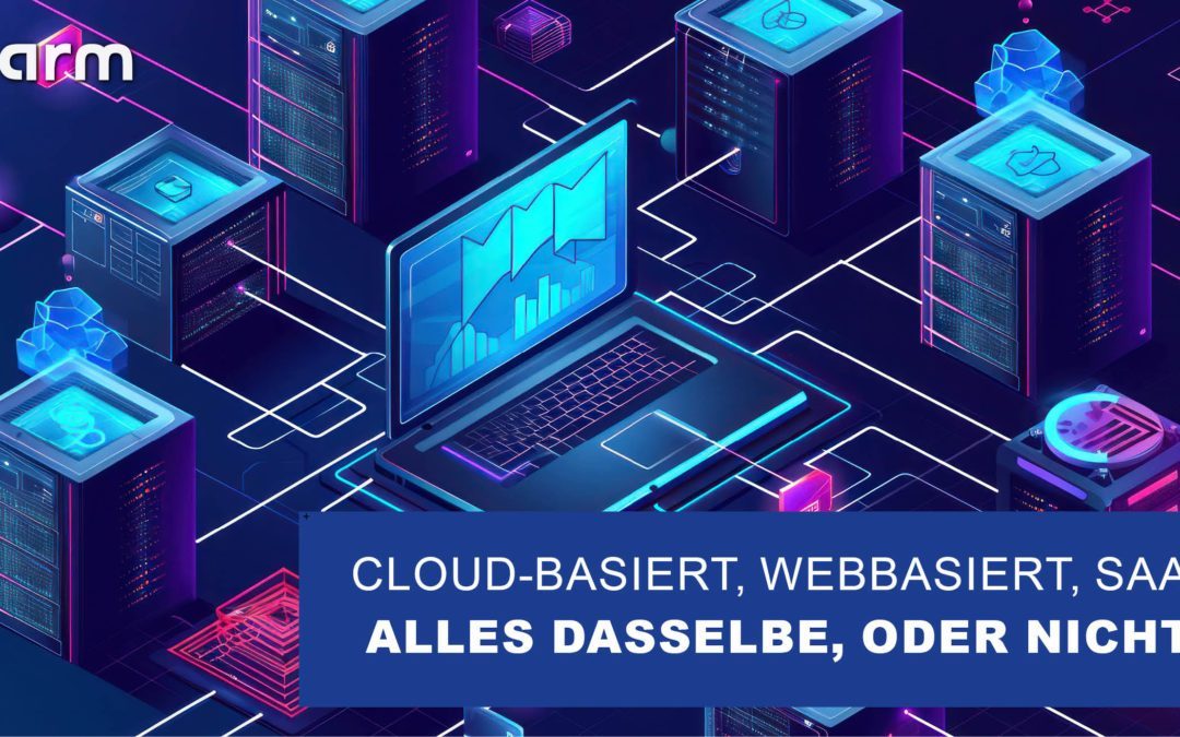 Cloud-basiert, webbasiert oder als Software-as-a-Service (SaaS) – alles dasselbe, oder nicht?