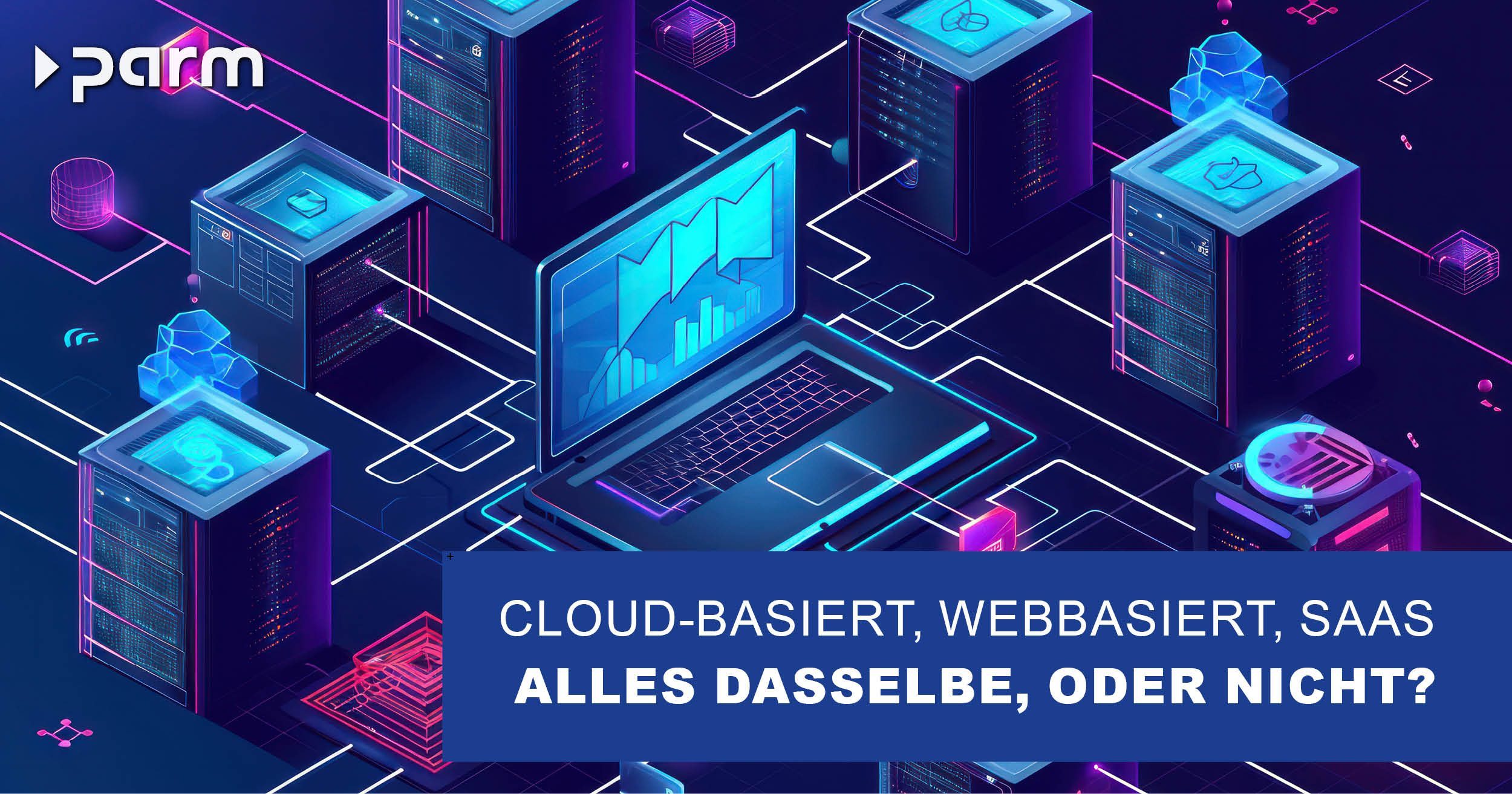 Cloud-basiert, webbasiert oder als Software-as-a-Service (SaaS) – alles dasselbe, oder nicht?